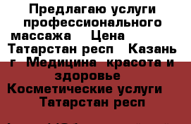 Предлагаю услуги профессионального массажа  › Цена ­ 1 000 - Татарстан респ., Казань г. Медицина, красота и здоровье » Косметические услуги   . Татарстан респ.